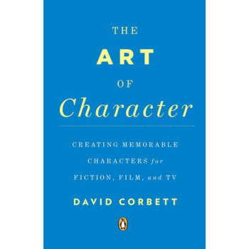 The Art of Character: Creating Memorable Characters for Fiction, Film, and TV