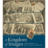 Kingdom of Images: French Print in the Age of Louis XIV, 1660-1715王国的形象：在路易十四时代的法国印刷，1660-1715