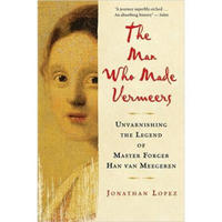 The Man Who Made Vermeers: Unvarnishing the Legend of Master Forger Han van Meegeren