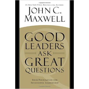 Good Leaders Ask Great Questions: Your Foundation For Successful Leadership