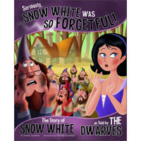 Seriously, Snow White Was SO Forgetful!: The Story of Snow White as Told by the Dwarves