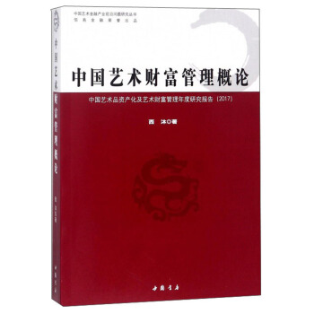 中国艺术财富管理概论 中国艺术品资产化及艺术财富管理年度研究报告2017/中国艺术金融产业前沿问题研究丛书