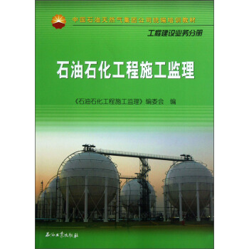 中国石油天然气集团公司统编培训教材·工程建设业务分册：石油石化工程施工监理