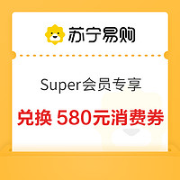 苏宁易购 Super会员专享 兑换580元消费券