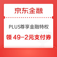 京东金融 PLUS尊享金融特权 领49-2元支付券