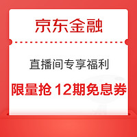 京東金融 直播間專享福利 限量搶12期免息券