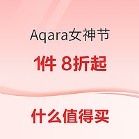 3.8焕新、好价汇总、家装季：Aqara智能家居女神节狂欢进行时