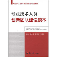 專業技術人才知識更新工程培訓公需教材：專業技術人員創新團隊建設讀本