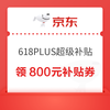 京東 618PLUS超級(jí)補(bǔ)貼 領(lǐng)800元補(bǔ)貼券