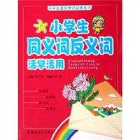 小学生语文常识起步丛书：小学生同义词、反义词活学活用