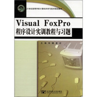 Visual FoxPro程序设计实训教程与习题/21世纪高等学校计算机科学与技术规划教材