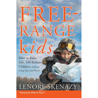 Free Range Kids: How to Raise Safe Self-Reliant Children (Without Going Nuts with Worry)