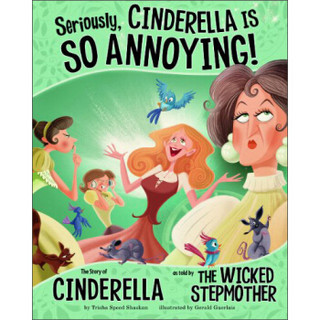 Seriously, Cinderella Is SO Annoying!: The Story of Cinderella as Told by the Wicked Stepmother