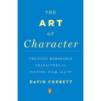 The Art of Character: Creating Memorable Characters for Fiction, Film, and TV