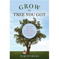 Grow the Tree You Got: & 99 Other Ideas For Raising Amazing Adolescents and Teenagers