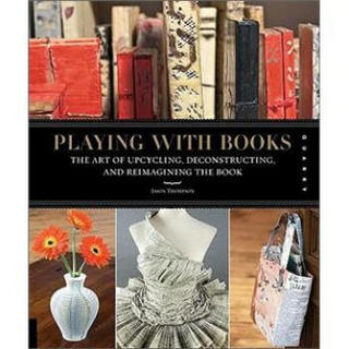 Playing with Books: Upcycling, Deconstructing, and Reimagining the Book