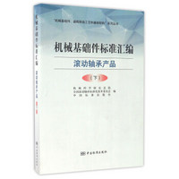 机械基础件标准汇编 滚动轴承产品（下）/“机械基础件、基础制造工艺和基础材料”系列丛书