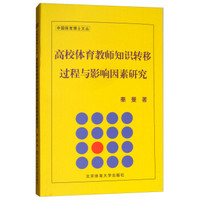 高校体育教师知识转移过程与影响因素研究/中国体育博士文丛