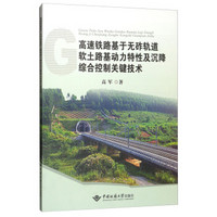 高速铁路基于无砟轨道软土路基动力特性及沉降综合控制关键技术