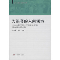 北京电影学院剧作教材：为银幕的人间观察（北京电影学院文学系社会实践调查报告评点集）