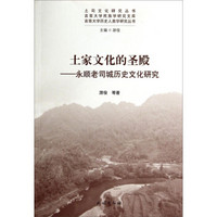 土司文化研究丛书·吉首大学民族学研究文库·土家文化的圣殿：永顺老司城历史文化研究