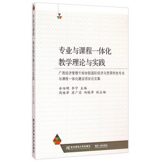 专业与课程一体化教学理论与实践：广西经济管理干部学院国际经济与贸易特色专业与课程一体化建设项目论文集