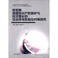 转型期我国知识产权保护与经济增长的互动传导机制及对策研究