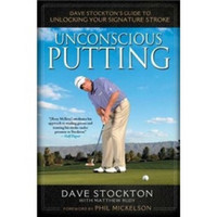 Unconscious Putting: Dave Stockton's Guide to Unlocking Your Signature Stroke