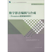 数字影音编辑与合成（Premiere视频编辑教程 数字媒体技术应用专业）/“十二五”职业教育国家规划教材