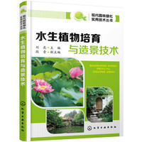现代园林绿化实用技术丛书:水生植物培育与造景技术