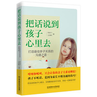 把话说到孩子心里去——打造最佳亲子关系的沟通之道