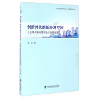 创新时代的新经济空间 从全球创新地理到地方创新城区/上海社会科学院城市与人口发展研究丛书