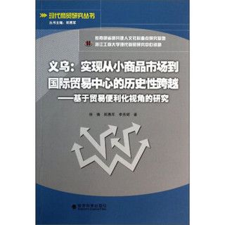 现代商贸研究丛书·义乌实现从小商品市场到国际贸易中心的历史性跨越：基于贸易便利化视角的研究