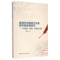 疾病对中国现代作家创作的影响研究：以鲁迅、孙犁、史铁生为例