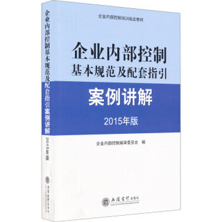 企业内部控制基本规范及配套指引案例讲解（2015年版）