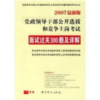 党政领导干部公开选拔和竞争上岗考试：面试过关300题及详解（2007最新版）