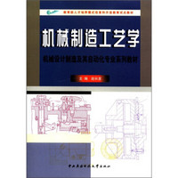 教育部人才培养模式改革和开放教育试点教材·机械设计制造及其自动化专业系列教材：机械制造工艺学