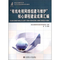 “有线电视网络组建与维护”核心课程建设成果汇编/新世纪高职高专电子信息类课程规划教材