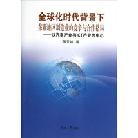 全球化时代背景下东亚地区制造业的竞争与合作格局：以汽车产业与ICT产业为中心