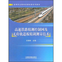 高等职业教育高速铁路系列教材：高速铁路精测控制网及无砟轨道板精调测量技术