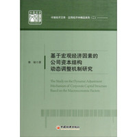 中国经济文库·应用经济学精品系列:基于宏观经济因素的公司资本结构动态调整机制研究