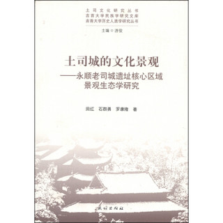 土司文化研究丛书·土司城的文化景观：永顺老司城遗址核心区域景观生态学研究