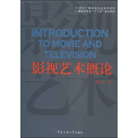 影视艺术概论/21世纪广播电视专业实用教材·广播电视专业“十二五”规划教材