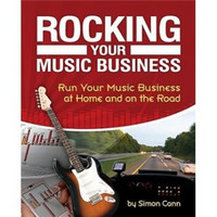 Rocking Your Music Business: Run Your Music Business at Home and on the Road