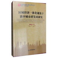 云南全面建成小康社会研究丛书：区域经济一体化视角下滇中城市群发展研究