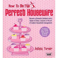How to Be the Perfect Housewife: Lessons in the Art of Modern Household Management