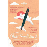 Better than Fiction 2: True Travel Tales From Great Fiction Writers