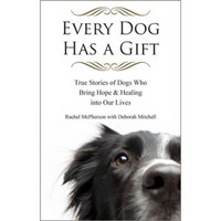 Every Dog Has a Gift: True Stories of Dogs Who Bring Hope and Healing into Our Lives
