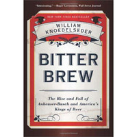 Bitter Brew: The Rise and Fall of Anheuser-Busch and America's Kings of Beer