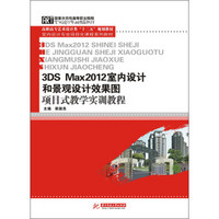 3DS Max2012室内设计和景观设计效果图项目式教学实训教程/高职高专艺术设计类“十二五”规划教材